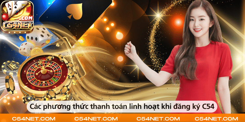 Các phương thức thanh toán linh hoạt hỗ trợ người dùng khi đăng ký tại C54.