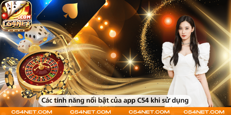 Những tính năng nổi bật của app C54 giúp người dùng trải nghiệm mượt mà và tiện lợi.