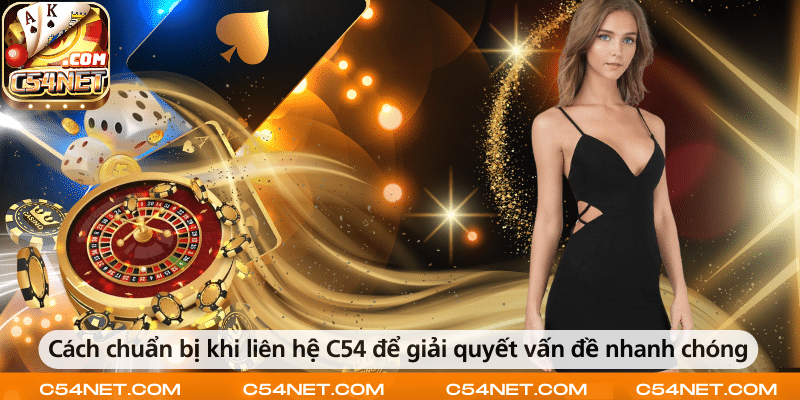 Chuẩn bị thông tin đầy đủ khi liên hệ C54 để xử lý vấn đề nhanh chóng.