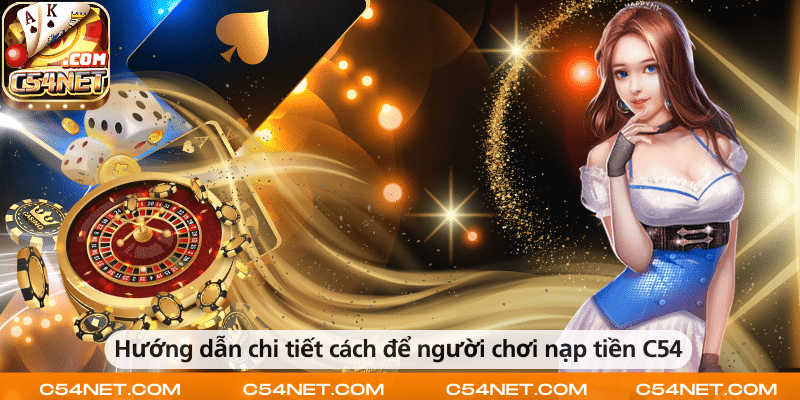 Hướng dẫn chi tiết cách nạp tiền vào tài khoản C54 đơn giản và dễ thực hiện.