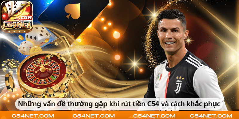 Các vấn đề thường gặp khi rút tiền tại C54 và cách xử lý hiệu quả.
