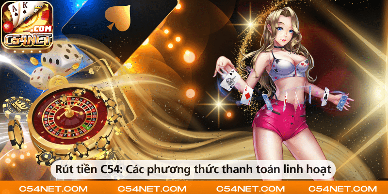 Rút tiền C54 – Các phương thức thanh toán linh hoạt và tiện lợi.