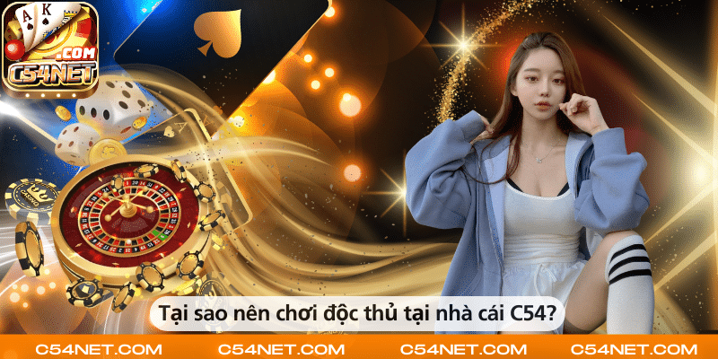 Vì sao nên chọn chơi độc thủ tại nhà cái C54?