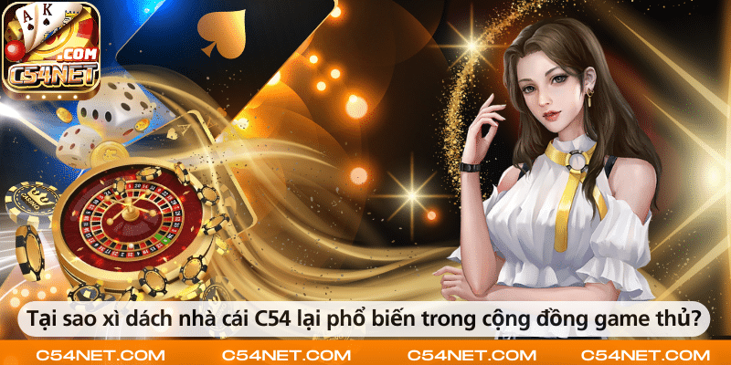Vì sao xì dách tại nhà cái C54 được đông đảo game thủ yêu thích?